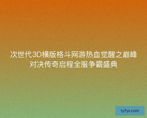 次世代3D横版格斗网游热血觉醒之巅峰对决传奇启程全服争霸盛典